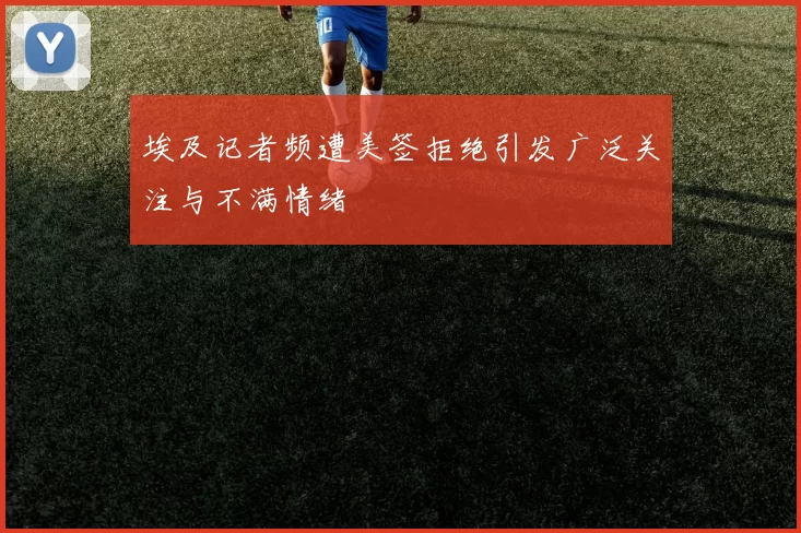 埃及记者频遭美签拒绝引发广泛关注与不满情绪