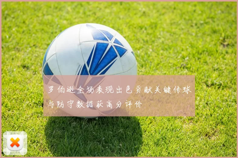 罗伯逊全场表现出色贡献关键传球与防守数据获高分评价