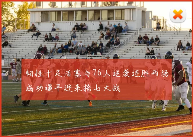 韧性十足活塞与76人逆袭连胜两场成功逼平迎来抢七大战