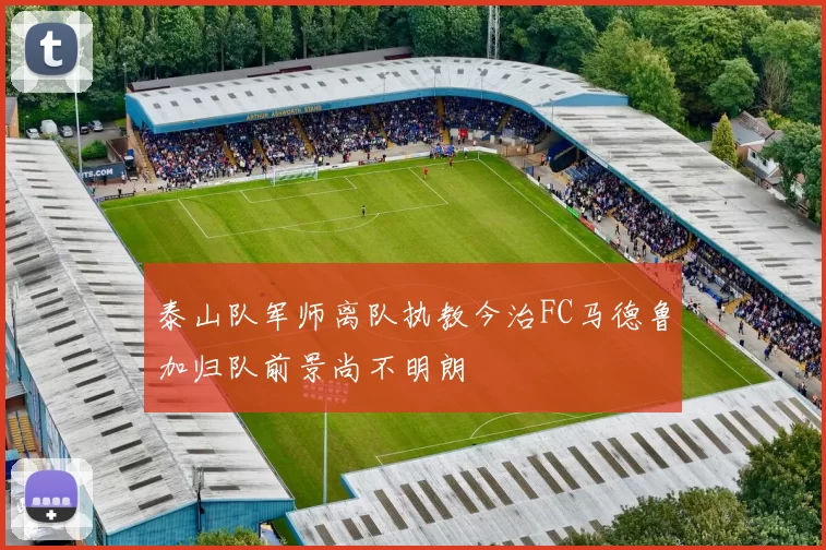 泰山队军师离队执教今治FC马德鲁加归队前景尚不明朗