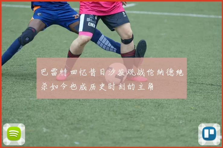 巴雷特回忆昔日沙发观战伦纳德绝杀如今也成历史时刻的主角
