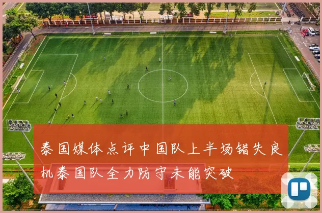 泰国媒体点评中国队上半场错失良机泰国队全力防守未能突破