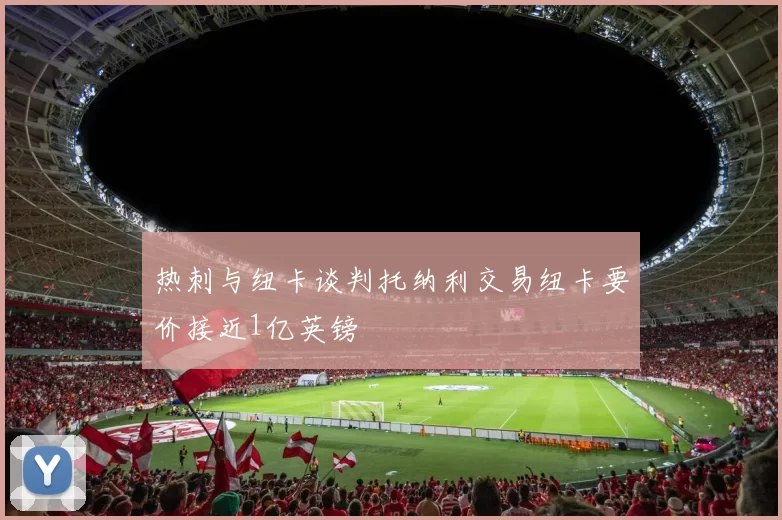 热刺与纽卡谈判托纳利交易纽卡要价接近1亿英镑