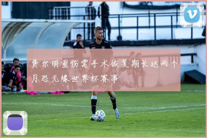费尔明重伤需手术恢复期长达两个月恐无缘世界杯赛事