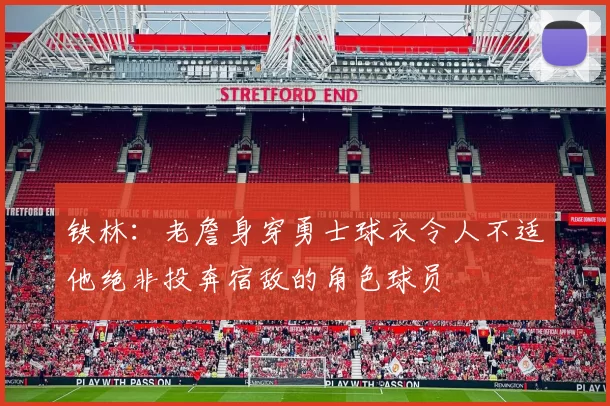 铁林：老詹身穿勇士球衣令人不适他绝非投奔宿敌的角色球员